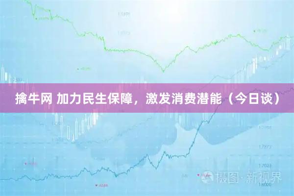 擒牛网 加力民生保障，激发消费潜能（今日谈）