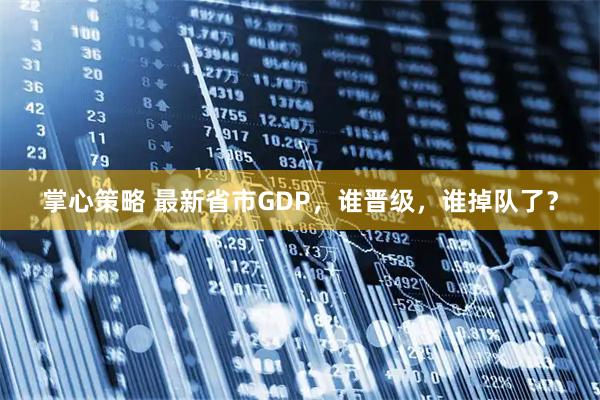 掌心策略 最新省市GDP，谁晋级，谁掉队了？